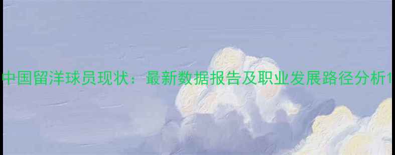 图片 中国留洋球员现状：最新数据报告及职业发展路径分析1