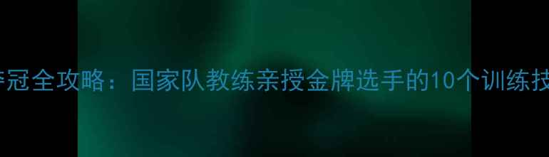 图片 中国羽毛球夺冠全攻略：国家队教练亲授金牌选手的10个训练技巧+装备清单