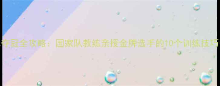 图片 中国羽毛球夺冠全攻略：国家队教练亲授金牌选手的10个训练技巧+装备清单1