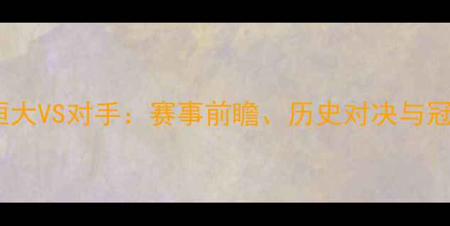 图片 中国超级杯恒大VS对手：赛事前瞻、历史对决与冠军争夺战全1