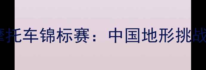 图片 中国越野摩托车锦标赛：中国地形挑战赛亮点全2