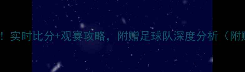图片 中国足坛赛果全！实时比分+观赛攻略，附赠足球队深度分析（附赠观赛小技巧）1