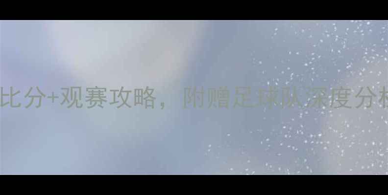 图片 中国足坛赛果全！实时比分+观赛攻略，附赠足球队深度分析（附赠观赛小技巧）2