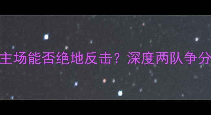 图片 中甲保级战焦点！容大今晚主场能否绝地反击？深度两队争分夺秒的保级形势及比赛前瞻