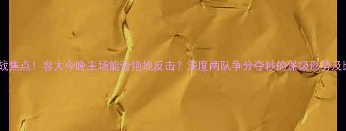 图片 中甲保级战焦点！容大今晚主场能否绝地反击？深度两队争分夺秒的保级形势及比赛前瞻1