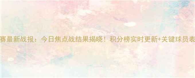 图片 中甲联赛最新战报：今日焦点战结果揭晓！积分榜实时更新+关键球员表现深度