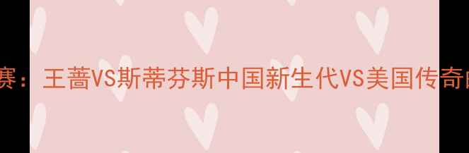 图片 中网女单决赛：王蔷VS斯蒂芬斯中国新生代VS美国传奇的巅峰对决2