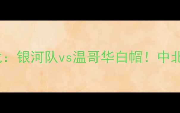 图片 中美加墨联赛焦点战：银河队vs温哥华白帽！中北美冠军争夺战全面2