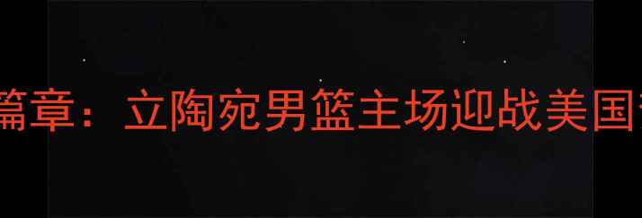 图片 中美篮球文化交流新篇章：立陶宛男篮主场迎战美国梦之队的历史性对决1