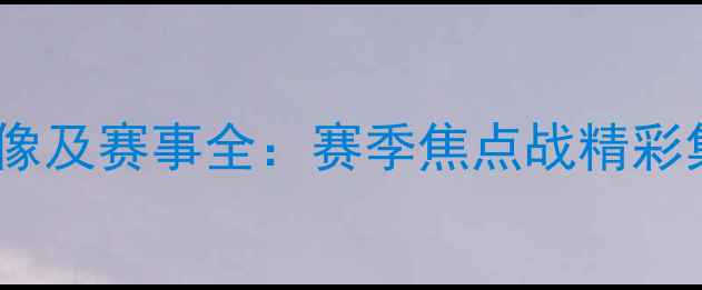 图片 中职篮球联赛高清录像及赛事全：赛季焦点战精彩集锦与战术深度剖析1