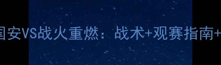 图片 中超争冠内卷！国安VS战火重燃：战术+观赛指南+争冠形势全复盘2