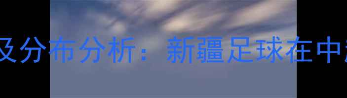 图片 中超新疆籍球员名单及分布分析：新疆足球在中超联赛的突破与机遇1