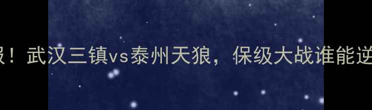 图片 中超最新战报！武汉三镇vs泰州天狼，保级大战谁能逆袭？🔥⚽️2