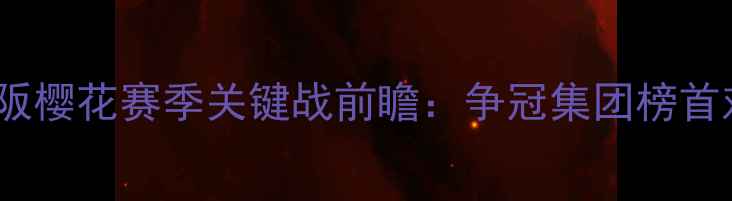 图片 中超联赛札幌冈萨vs大阪樱花赛季关键战前瞻：争冠集团榜首对决暗藏三大制胜密码2