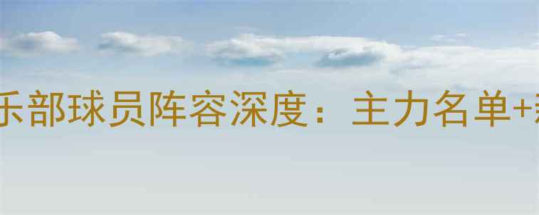 图片 中超赛季广州富力俱乐部球员阵容深度：主力名单+新援动向+战术布局全