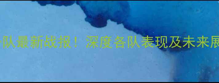 图片 中超预备队最新战报！深度各队表现及未来展望🏆🔥1