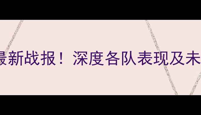图片 中超预备队最新战报！深度各队表现及未来展望🏆🔥2