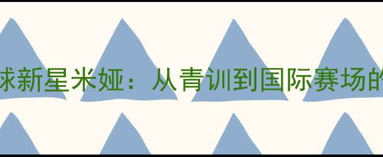 图片 丹麦羽毛球新星米娅：从青训到国际赛场的逆袭之路
