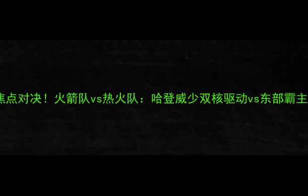 图片 主季前赛焦点对决！火箭队vs热火队：哈登威少双核驱动vs东部霸主复苏之路1