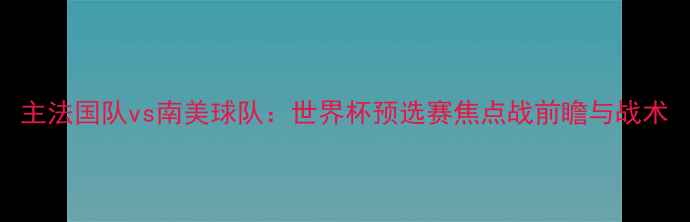 图片 主法国队vs南美球队：世界杯预选赛焦点战前瞻与战术