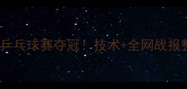 图片 主薛飞乒乓球赛夺冠！技术+全网战报整理🏆2