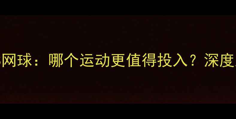 图片 乒乓球VS网球：哪个运动更值得投入？深度对比分析