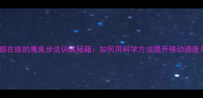 图片 乒乓球专业选手都在练的魔鬼步法训练秘籍：如何用科学方法提升移动速度与战术执行效率1