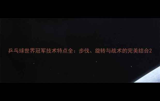 图片 乒乓球世界冠军技术特点全：步伐、旋转与战术的完美结合2