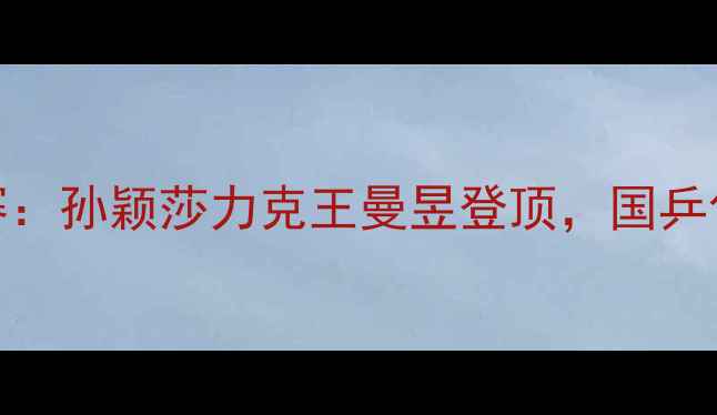 图片 乒乓球世锦赛女单决赛：孙颖莎力克王曼昱登顶，国乒包揽金银牌创历史纪录