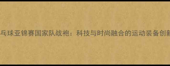 图片 乒乓球亚锦赛国家队战袍：科技与时尚融合的运动装备创新2