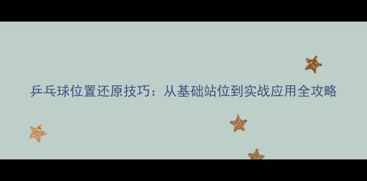 图片 乒乓球位置还原技巧：从基础站位到实战应用全攻略