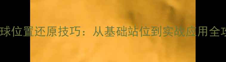 图片 乒乓球位置还原技巧：从基础站位到实战应用全攻略2