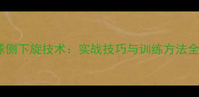 图片 乒乓球侧下旋技术：实战技巧与训练方法全攻略1