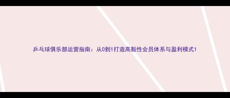 图片 乒乓球俱乐部运营指南：从0到1打造高黏性会员体系与盈利模式1