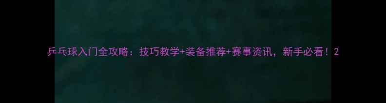 图片 乒乓球入门全攻略：技巧教学+装备推荐+赛事资讯，新手必看！2