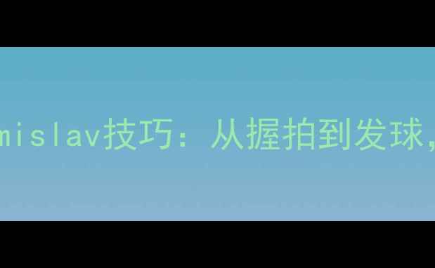 图片 乒乓球入门必看！Tomislav技巧：从握拍到发球，小白也能快速上手1