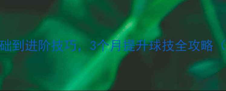 图片 乒乓球入门必看！从零基础到进阶技巧，3个月提升球技全攻略（附训练计划+装备推荐）2