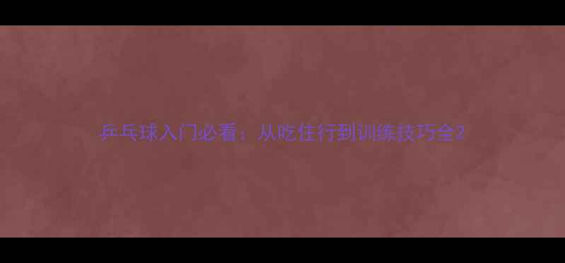 图片 乒乓球入门必看：从吃住行到训练技巧全2