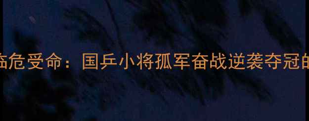图片 乒乓球决赛教练临危受命：国乒小将孤军奋战逆袭夺冠的战术与心理战全