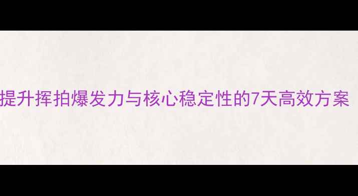 图片 乒乓球力量训练法：提升挥拍爆发力与核心稳定性的7天高效方案（附训练视频教程）1