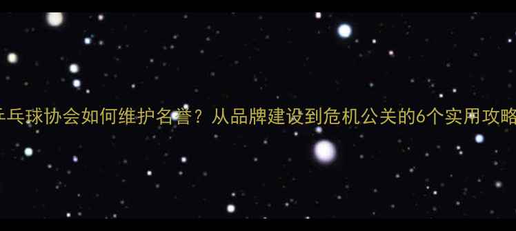图片 乒乓球协会如何维护名誉？从品牌建设到危机公关的6个实用攻略1