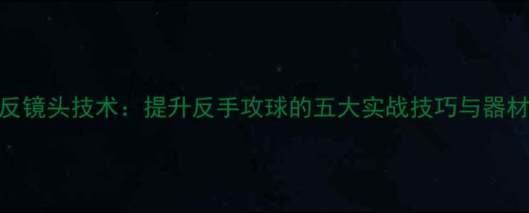 图片 乒乓球单反镜头技术：提升反手攻球的五大实战技巧与器材选择指南