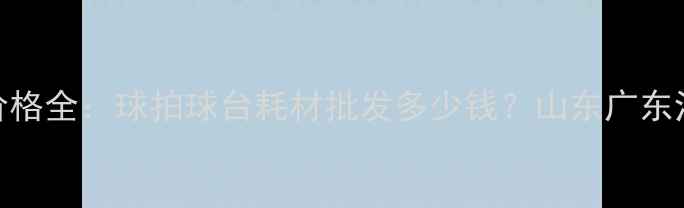 图片 乒乓球厂家价格全：球拍球台耗材批发多少钱？山东广东江苏源头直供