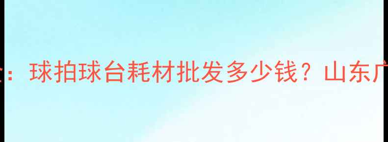 图片 乒乓球厂家价格全：球拍球台耗材批发多少钱？山东广东江苏源头直供1