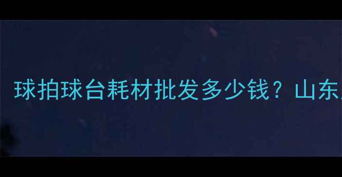 图片 乒乓球厂家价格全：球拍球台耗材批发多少钱？山东广东江苏源头直供2