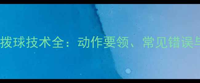 图片 乒乓球反手拨球技术全：动作要领、常见错误与实战技巧1