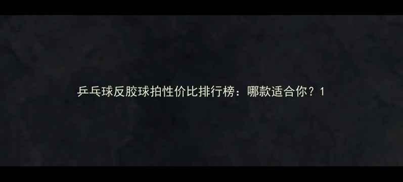 图片 乒乓球反胶球拍性价比排行榜：哪款适合你？1