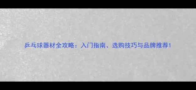 图片 乒乓球器材全攻略：入门指南、选购技巧与品牌推荐1
