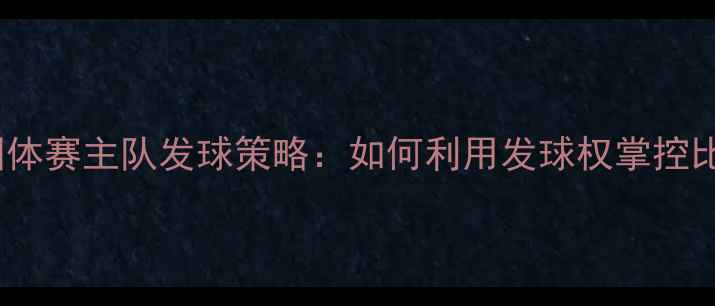 图片 乒乓球团体赛主队发球策略：如何利用发球权掌控比赛节奏1