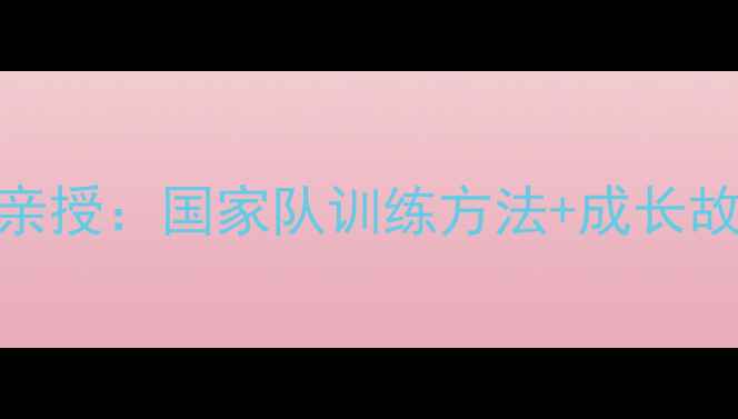 图片 乒乓球女队总教练亲授：国家队训练方法+成长故事+职业规划指南2